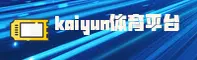 kaiyun官方网站 - 竞猜无界，决胜瞬间