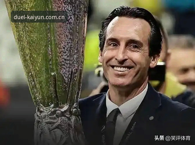 埃梅里再造欧联王神话：率维拉3-0夺冠深度解析，kaiyun体育平台见证奇迹之夜